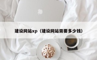 广元建设网站xp（建设网站需要多少钱）