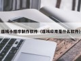 广元连线小程序制作软件（连线应用是什么软件）