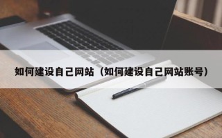 广元如何建设自己网站（如何建设自己网站账号）
