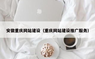 广元安徽重庆网站建设（重庆网站建设推广服务）