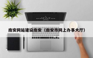 广元南安网站建设南安（南安市网上办事大厅）