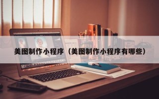 广元美图制作小程序（美图制作小程序有哪些）