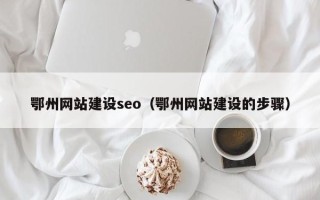 广元鄂州网站建设seo（鄂州网站建设的步骤）