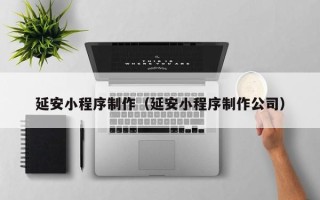 广元延安小程序制作（延安小程序制作公司）