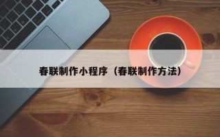 广元春联制作小程序（春联制作方法）