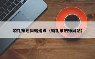 广元婚礼策划网站建设（婚礼策划师网站）